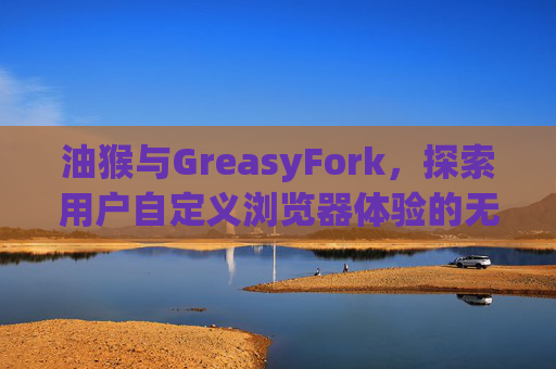油猴与GreasyFork，探索用户自定义浏览器体验的无限可能